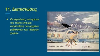 11. Διαπιστώσεις
● Οι περιπέτειες των ηρώων
του Τόλκιν είναι μια
ανασύνθεση των αρχαίων
μυθολογιών των βόρειων
χωρών.
 