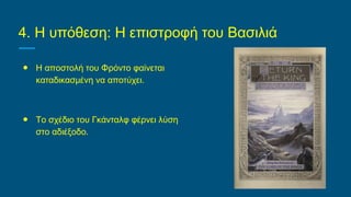4. Η υπόθεση: Η επιστροφή του Βασιλιά
● Η αποστολή του Φρόντο φαίνεται
καταδικασμένη να αποτύχει.
● Το σχέδιο του Γκάνταλφ φέρνει λύση
στο αδιέξοδο.
 