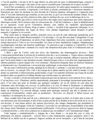 «	l’art	de	qualifier	»	tel	que	le	dit	le	sage	chinois	ou,	plus	près	de	nous,	le	phénoménologue,	consiste	à
rappeler	que	le	«	bon	usage	»	des	mots	est	un	requisit	essentiel	pour	l’harmonie	de	la	chose	sociale23
.
Loin	d’être	secondaires,	ou	d’être	un	galandage	accessoire,	les	idées	grâce	auxquelles	se	construisent
et	se	confondent	les	sociétés,	s’expriment,	c’est-à-dire	se	disent,	constituent	des	«	narrations	mentales	».
Narrations	qui,	dans	les	moments	les	plus	féconds	de	l’histoire	humaine,	dialoguent	et	s’opposent	entre
elles.	C’est	cette	interaction	qui	constitue,	en	son	sens	fort,	ce	qu’il	est	convenu	de	nommer	culture.	Et	ce,
tout	simplement,	parce	qu’elles	entrent	en	écho,	dans	le	meilleur	des	cas,	avec	la	rhétorique	de	la	vie.
On	oublie,	en	effet,	que	celle-ci	existe	et	qu’elle	a	des	règles	aussi	rigoureuses	que	celles	régissant	la
rhétorique	savante.	On	la	retrouve	dans	les	discussions	du	«	Café	du	Commerce	»,	dans	la	théâtralisation
de	 ce	 spectacle	 vivant	 qu’est	 l’animation	 urbaine,	 sans	 oublier	 les	 modalités	 spécifiquement
postmodernes	que	sont	les	forums,	blogs	et	autres	«	twitter	».	Au-delà	d’une	apparence	chaotique,	il	y	a
dans	 tous	 ces	 phénomènes	 des	 lignes	 de	 force,	 vrais	 champs	 magnétiques	 autour	 desquels	 et	 grâce
auxquels	s’organise	la	vie	sociale.
Pour	rester	dans	le	domaine	aurifère,	peut-être	est-ce	au	sein	de	cette	rhétorique	quotidienne	qu’il
faut	rechercher	ce	qu’André	Breton	nommait	«	l’or	du	temps	».	Ce	qui	fait	sens	dans	l’insignifiant.	Ce	qui
tout	en	étant	de	peu	d’importance	est	plein	d’une	importance	bien	plus	essentielle,	ce	qui	constitue	le
ciment	nécessaire	à	l’être	et	au	vivre-ensemble.	Les	mots	en	leurs	modulations	imagées,	métaphoriques
ou	allégoriques	ont	donc	une	fonction	symbolique	:	ils	unissent	ce	qui	a	tendance	à	s’éparpiller.	C’était
l’intuition	du	«	surréalisme	»	donnant	à	la	réalité	une	dimension	bien	plus	riche	et	l’exhaussant	ainsi	en
un	Réel	complexe.
«	 Réel	 »	 gros	 de	 l’irréel,	 celui	 des	 rêves,	 des	 fantasmes,	 des	 fantasmagories	 diverses	 ;	 Réel
s’enracinant	profond	dans	le	terreau	de	la	tradition	celui	des	«	us	et	coutumes	».	Toutes	choses	constituant
le	socle	granitique	servant	d’assise	à	l’être-ensemble	et	qui,	à	certains	moments,	affleure	à	nouveau.	Réel
que	l’on	ne	peut	réduire	à	une	narration	savante.	Surtout	lorsque	celle-ci	n’est	plus	liée	organiquement	au
substrat	populaire	à	partir	duquel	elle	s’est	constituée.	Abstraction	fréquente	dans	les	histoires	humaines
et	aboutissant	à	un	«	byzantinisme	»	on	ne	peut	plus	sophistiqué,	et	non	moins	désincarné.
De	nos	jours	l’abstraction	savante,	apanage	de	la	tribu	des	«	sachants	»,	a	un	mot-clef	qu’elle	utilise	à
tort	et	à	travers	:	le	concept.	Elle	«	fait	»	du	concept	de	la	même	manière	qu’elle	refait	le	monde.	Ce	qui
donne	ces	puérilités	n’intéressant	plus	grand	monde,	et	que	l’on	cantonne	(tolérance	qui	risque	de	ne	plus
perdurer)	dans	ces	garderies	d’enfants	attardés	que	sont	devenues	les	universités.
Le	mot	«	concept	»	est	devenu	tellement	évanescent	que	tout	un	chacun	se	croit	autorisé	d’en	«	faire	».
C’est	un	flatus	vocis.	Flatulence,	parfois	nauséabonde,	ponctuant	le	bavardage	inconsistant	tenant	haut	le
pavé.	 C’est	 ainsi	 que	 pour	 ne	 prendre	 que	 quelques	 exemples,	 tel	 ou	 tel	 styliste	 ne	 crée	 plus	 des
vêtements,	mais	développe	son	concept.	Le	publicitaire	a	le	sien.	Et	même	le	boutiquier	va	achalander
dans	son	magasin	les	marchandises	qu’il	veut	vendre	en	fonction	d’un	concept	qu’il	aura	appris	dans	ses
études	 de	 marketing.	 J’ai	 souvent	 indiqué,	 comme	 petit	 apologue	 instructif,	 que	 dès	 le	 moment	 où	 un
constructeur	 d’automobiles	 vantait	 ainsi	 sa	 production	 :	 Mercedes	 ein	 Begriff,	 il	 fallait	 laisser	 aux
«	métallos	»	le	monopole	du	concept	!
Ainsi,	compte	tenu	d’une	part	de	son	«	abstraction	»	par	rapport	au	Réel,	et	d’autre	part	à	cause	de
son	utilisation	sans	discernement,	et	afin	d’être	au	plus	proche	de	la	fluidité	et	de	la	diversité	de	la	vie	en
son	 devenir,	 il	 vaut	 mieux	 utiliser	 des	 notions	 provisoires,	 des	 images	 changeantes	 qui	 permettent	 le
«	coup	d’œil	»	sociologique.	Celui	de	l’intuition,	c’est-à-dire	la	vue	intérieure,	en	profondeur,	d’un	ordre
des	choses	dont	l’harmonie	est	essentiellement	conflictuelle.	Coïncidentia	oppositorum	dont	la	logique
«	contradictorielle	»,	celle	où	le	contraire	ne	se	dépasse	pas	en	synthèse24
,	est	l’instrument	privilégié.
Cette	 logique	 «	 contradictorielle	 »,	 logique	 du	 «	 tiers	 donné	 »	 :	 on	 peut	 être	 ceci	 et	 cela,	 tel
phénomène	 est	 pluriel,	 conjonctif…	 renvoie	 bien	 à	 cette	 immémoriale	 sagesse	 populaire,	 dont	 il	 est
habituel	de	se	méfier	(ou	de	se	gausser).	Sagesse	sachant,	de	savoir	incorporé,	«	qu’il	faut	de	tout	pour
 