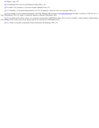 47.	Éthique,	I,	App,	1677.
48.	R.	Luxembourg,	Dans	l’asile	de	nuit,	Éditions	de	l’Herne,	2007,	p.	39.
49.	H.	Lefebvre	et	N.	Guterman,	La	Conscience	mystifiée,	Gallimard,	1936,	p.	47.
50.	Cf.	P.	Bourdieu,	«	La	révolution	impressionniste	»,	cit.	in	G.	de	Lagasnerie,	L’Esprit	de	l’université,	Autrement,	2007,	p.	83.
51.	Cf.	par	exemple	le	cycle	«	Ambiance	quotidienne	»	du	CEAQ,	dirigé	par	Fabio	La	Rocca,	in	www.ceaq-sorbonne.org.	Du	même,	F.	La	Rocca,	La	Ville	dans	tous	ses
états,	CNRS	Éditions,	2013,	et	A.	Rafele	:	La	Métropole.	Benjamin	et	Simmel,	CNRS	éditions,	2010.
52.	Cf.	à	cet	égard	mon	livre	Homo	eroticus.	Les	communions	émotionnelles,	CNRS	Éditions,	Paris,	2012.	Cf.	aussi	A.	Fouillet	:	L’Empire	ludique,	François	Bourin,
2014	;	Philippe	Joron,	La	Fête	à	pleins	bords.	Bayonne	fêtes	de	rien,	soif	d’absolu,	CNRS	Éditions,	2012.
53.	Cf.	L.	Braun,	Iconographie	et	philosophie,	Presses	universitaires	de	Strasbourg,	1994,	p.	16.
 