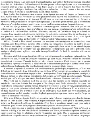 «	conformisme	logique	»,	en	témoignent.	C’est	également	ce	que	Gabriel	Tarde	avait	souligné	en	parlant
des	«	lois	de	l’imitation	».	Et	il	est	instructif	de	voir	que	ces	réflexes	synchromes	ne	se	retrouvent	pas
seulement	 chez	 les	 jeunes	 de	 banlieue.	 À	 des	 degrés	 divers,	 ils	 sont	 à	 l’œuvre	 dans	 toutes	 les	 tribus
postmodernes	 :	 politiques,	 intellectuelles,	 religieuses,	 culturelles.	 Le	 libre	 examen	 a	 fait	 son	 temps.
L’esprit	critique	n’est	plus	la	caractéristique	essentielle	du	moment.
Pour	le	dire	fort	simplement,	nous	sommes	en	une	époque	tournante	où	s’opère	un	changement	de
plan.	Ayons	l’humilité	de	reconnaître	qu’un	tel	phénomène	est	on	ne	peut	plus	fréquent	dans	les	histoires
humaines.	 Et	 quand	 s’opère	 un	 tel	 tournant	 décisif,	 dans	 un	 processus	 compensatoire,	 on	 éprouve	 la
nécessité	d’appuyer	ses	assises	sur	des	valeurs	éprouvées.	C’est	ainsi	que	les	mythes,	que	le	rationalisme
à	la	mode,	c’est-à-dire	moderne,	avait	évacués	ou	marginalisés,	retrouvent	une	étonnante	jeunesse.
C’est	 cela	 que	 je	 nomme	 ici	 :	 anamnèses	 archétypologiques.	 Nombreux	 sont	 ceux	 qui	 ont	 fait
référence	aux	«	archétypes	».	Ceux-ci	n’effraient	plus	que	quelques	nostalgiques	d’une	philosophie	des
«	Lumières	»	à	la	flamme	bien	vacillante	!	Un	auteur,	sulfureux,	tel	Carl-Gustav	Jung,	en	a	dressé	les
contours	d’une	manière	particulièrement	pertinente.	En	particulier,	en	montrant	tout	ce	que	les	rêves	les
plus	 personnels	 devaient	 à	 l’inné,	 à	 l’instinctif	 propres	 à	 l’inconscient	 collectif.	 Il	 est,	 à	 cet	 égard,
intéressant	de	noter	tout	ce	qu’il	devait	(il	s’y	réfère	souvent)	à	l’ethnologie	de	Lévy-Brühl19
.
Gilbert	 Durand	 a	 bien	 montré	 comment	 ces	 structures	 anthropologiques	 se	 retrouvaient,	 avec
constance,	dans	de	nombreuses	cultures.	Et	la	sociologie	de	l’imaginaire	se	contente	de	montrer	en	quoi
la	référence	aux	mythes,	aux	contes,	légendes	et	autres	sagas	collectives,	est	un	levier	méthodologique
des	 plus	 pertinent,	 pour	 décrypter	 tous	 ces	 phénomènes	 contemporains	 que	 sont	 :	 publicité,	 films,
musiques,	 chorégraphie,	 stylisme,	 sans	 cela	 incompréhensibles20
.	 En	 bref,	 le	 quotidien	 relevant	 du
substantiel.
Étonnante	vitalité	de	ce	que	furent	les	«	idées	»	platoniciennes	ou	les	«	nombres	»	pythagoriciens	!	En
chacun	 de	 ces	 cas,	 ce	 sont	 des	 principes	 essentiels	 qui	 sont	 en	 jeu.	 Principes	 servant	 de	 fondement
(principium)	 et	 assurant	 l’autorité	 (princeps)	 des	 valeurs	 communes.	 C’est	 bien	 ce	 que	 la	 pensée
traditionnelle	rappelle	avec	force	:	la	nécessité	d’un	«	enracinement	dynamique	»	comme	ciment	socio-
anthropologique	fondamental.	Ou,	pour	le	dire	autrement,	la	progressivité	des	choses.
C’est	cette	progressivité,	autrement	plus	subtile	et	nuancée	que	le	simple	progressisme,	qu’il	est	bien
difficile	de	faire	admettre	à	une	élite	moderne	:	du	politique	à	l’universitaire	en	passant	par	le	journaliste,
se	satisfaisant	du	«	conformisme	logique	»	dont	il	a	été	question.	Élite	s’employant	toujours	à	dénigrer,	à
dénier,	à	refuser	les	plus	simples	constatations	du	bon	sens.	Avec	l’ironie	qu’on	lui	connaît,	Alain	ne
notait-il	pas	:	«	J’ai	vécu	par	mon	métier	dans	le	monde	des	réfutateurs,	détestable	espèce21
	».
Mais	 voilà	 que	 la	 réfutation	 n’est	 plus	 de	 mise	 dans	 les	 moments	 où	 la	 mutation	 sociétale	 est
indéniable.	Les	mœurs	évoluent.	Les	mots	pour	le	dire	changent	aussi.	Mais,	bien	au-delà	de	ce	que	l’on
voudrait	nous	faire	accroire	comme	étant	du	domaine	de	l’économie,	la	crise	est	bien,	essentiellement,	un
jugement	porté	par	ce	qui	est	en	train	de	naître	sur	le	cycle	en	voie	d’achèvement.	Et	les	«	réfutateurs	»
ont	beau	pousser	des	cris	d’orfraie,	le	Réel	est	là,	irréfragable	Réel,	nourri	des	rêves	ancestraux,	qui
reconnaît	comme	une	loi,	humaine,	peut-être	la	plus	imprescriptible,	que	toute	chose	a	une	fin.	Ce	qui	est
l’indice	d’une	nouvelle	naissance.
Cela	ne	se	déduit	pas	à	partir	de	théories	abstraites,	mais	s’observe,	empiriquement,	dans	l’existence
de	tous	les	jours	et	dans	la	vie	collective.	Chaque	civilisation	repose,	ainsi	que	l’a,	bellement,	montré
Volney,	 sur	 les	 ruines	 de	 celle	 qui	 l’a	 précédée.	 C’est	 donc	 la	 procédure	 inductive	 qui	 nous	 incite	 à
reconnaître	que	l’essence	de	la	progressivité	rejoint	le	cycle	des	naissances	et	des	morts.
N’est-ce	point	cela	que	la	tradition	culturelle	nomme	«	Anastasie	»	(anastasis)	?	Ainsi	qu’on	peut	le
lire	dans	le	Bailly,	c’est	tout	à	la	fois	le	fait	de	renverser	et	d’élever,	de	se	relever	après	un	sommeil,	de
surgir	 à	 nouveau.	 Pour	 les	 chrétiens,	 c’est	 la	 résurrection	 des	 morts.	 Oui,	 la	 décadence	 est	 toujours
jubilatoire	en	ce	qu’elle	annonce	une	(re)naissance	en	gestation.	C’est	ce	que	les	historiens,	n’ayant	pas
 