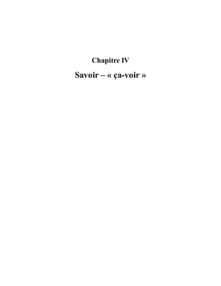 Chapitre	IV
Savoir	–	«	ça-voir	»
 