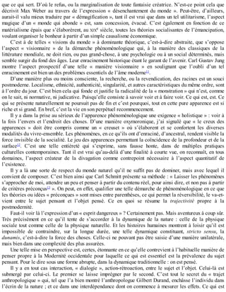 que	ce	qui	sert.	D’où	le	refus,	ou	la	marginalisation	de	toute	fantaisie	créatrice.	N’est-ce	point	cela	que
décrivit	 Max	 Weber	 au	 travers	 de	 l’expression	 «	 désenchantement	 du	 monde	 ».	 Peut-être,	 d’ailleurs,
aurait-il	valu	mieux	traduire	par	«	démagification	»,	tant	il	est	vrai	que	dans	un	tel	utilitarisme,	l’aspect
magique	 d’un	 «	 monde	 qui	 abonde	 »	 est,	 sans	 concession,	 évacué.	 C’est	 également	 en	 fonction	 de	 ce
matérialisme	épais	que	s’élaborèrent,	au	XIXe	siècle,	toutes	les	théories	socialisantes	de	l’émancipation,
voulant	organiser	le	bonheur	à	partir	d’un	simple	causalisme	économique.
C’est	à	de	telles	«	visions	du	monde	»	à	dominante	théorique,	c’est-à-dire	abstraite,	que	s’oppose
l’aspect	 «	 visionnaire	 »	 de	 la	 démarche	 phénoménologique	 qui,	 à	 la	 manière	 des	 classiques	 de	 la
littérature	mondiale,	ne	doit	rien,	ou	pas	grand-chose,	à	une	psychologie	ou	à	un	social	déterminés,	mais
semble	surgir	du	fond	des	âges.	Leur	enracinement	historique	étant	le	garant	de	l’avenir.	Carl	Gustav	Jung
montre	 l’aspect	 prospectif	 d’une	 telle	 «	 manière	 visionnaire	 »	 en	 soulignant	 que	 l’oubli	 d’un	 tel
enracinement	est	bien	un	des	problèmes	essentiels	de	l’âme	moderne11
.
D’une	manière	plus	ou	moins	consciente,	la	recherche,	ou	la	revendication,	des	racines	est	un	souci
postmoderne.	Localisme,	ethnicité,	authenticité,	singularité,	et	autres	caractéristiques	du	même	ordre,	sont
à	l’ordre	du	jour.	C’est	bien	cela	qui	fonde	et	justifie	la	radicalité	de	la	«	monstration	»	qui	n’est,	comme
on	le	sait,	ni	normative,	ni	judicative.	Puisqu’elle	consiste	à	savoir	voir	et	à	faire	voir.	Ce	qui	est,	est.	Ce
qui	se	présente	naturellement	ne	poursuit	pas	de	fin	et	c’est	pourquoi,	tout	en	cette	pure	apparence	est	si
riche	et	si	grand.	En	bref,	c’est	la	vie	en	son	perpétuel	recommencement.
Il	y	a	dans	la	prise	au	sérieux	de	l’apparence	phénoménologique	une	exigence	«	holistique	»	:	voir	à
la	fois	l’envers	et	l’endroit	des	choses.	D’une	manière	oxymoronique,	j’ai	signalé	que	«	le	creux	des
apparences	 »	 doit	 être	 compris	 comme	 un	 «	 creuset	 »	 où	 s’élaborent	 et	 se	 confortent	 les	 diverses
modalités	du	vivre-ensemble.	Les	phénomènes,	en	ce	qu’ils	ont	d’enraciné,	d’ancestral,	rendent	visible	la
force	invisible	de	la	socialité.	Le	jeu	des	apparences	permettant	la	coïncidence	de	la	profondeur	et	de	la
surface12
.	 C’est	 une	 telle	 entièreté	 qui	 s’exprime,	 sans	 fausse	 honte,	 dans	 de	 multiples	 pratiques
culturelles	contemporaines.	Tant	il	est	vrai	qu’au-delà	d’une	finalité	à	courte	vue,	on	reconnaît,	en	tous
domaines,	 l’aspect	 créateur	 de	 la	 divagation	 comme	 contrepoint	 nécessaire	 à	 l’aspect	 quantitatif	 de
l’existence.
Il	y	a	là	une	sorte	de	respect	du	monde	naturel	qu’il	ne	suffit	pas	de	dominer,	mais	avec	lequel	il
convient	de	composer.	C’est	bien	ainsi	que	Carl	Schmitt	présente	sa	méthode	:	«	Laisser	les	phénomènes
s’approcher	de	moi,	attendre	un	peu	et	penser	à	partir	du	contenu	réel,	pour	ainsi	dire,	et	non	pas	à	partir
de	critères	préconçus13
	».	On	peut,	en	effet,	qualifier	une	telle	démarche	de	phénoménologique	en	ce	que
les	théories	ou	idées	«	préconçues	»	sont	mises	entre	parenthèses,	ce	qui	permet	la	réversibilité,	le	va-et-
vient	 entre	 le	 sujet	 pensant	 et	 l’objet	 pensé.	 Ce	 en	 quoi	 se	 résume	 la	 trajectivité	 propre	 à	 la
postmodernité.
Faut-il	voir	là	l’expression	d’un	«	esprit	dangereux	»	?	Certainement	pas.	Mais	aventureux	à	coup	sûr.
Très	 précisément	 en	 ce	 qu’il	 tente	 de	 s’accorder	 à	 la	 dynamique	 de	 la	 nature	 :	 celle	 de	 la	 physique
sociale	tout	comme	celle	de	la	physique	naturelle.	Et	les	histoires	humaines	montrent	à	loisir	qu’il	est
impossible	 de	 contraindre,	 sur	 la	 longue	 durée,	 une	 telle	 dynamique	 constituant,	 stricto	 sensu,	 la
dunamis,	c’est-à-dire	la	force	des	choses.	Celle-ci	ne	pouvant	pas	être	saisie	d’une	manière	unilatérale,
mais	bien	dans	une	complexité	des	plus	assurées.
Une	telle	mise	en	perspective	est,	certes,	étonnante	en	ce	qu’elle	contrevient	à	l’habituelle	manière	de
penser	propre	à	la	Modernité	occidentale	pour	laquelle	ce	qui	est	essentiel	est	la	prévalence	du	sujet
pensant.	Pour	le	dire	sous	une	forme	abrupte,	dans	la	dynamique	traditionnelle	:	on	est	pensé.
Il	y	a	en	tout	cas	interaction,	«	dialogie	»,	action-rétroaction,	entre	le	sujet	et	l’objet.	Celui-là	est
submergé	 par	 celui-ci.	 Le	 premier	 se	 laisse	 imprégner	 par	 le	 second.	 C’est	 tout	 le	 secret	 du	 «	 trajet
anthropologique	»	qui,	tel	que	l’a	bien	montré	l’anthropologue	Gilbert	Durand,	enchâsse	l’individu	dans
l’écrin	de	la	nature	;	et	ce	dans	une	interdépendance	dont	on	commence	à	mesurer	les	effets.	Ce	qui	est
 