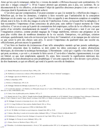 Ainsi	qu’on	a	pu	le	remarquer,	même	les	«	visions	du	monde	»	(Weltanschauung)	sont	systématisées.	Ce
sont	 des	 «	 images	 conçues28
	 ».	 D’où	 l’aspect	 abstrait	 que	 prennent,	 peu	 à	 peu,	 ces	 systèmes.	 Ils	 se
déconnectent	de	la	vie	effective,	et	deviennent	l’objet	de	querelles	absconses	propres	à	un	«	entre-soi	»
classique	dont	le	byzantisme	est	l’exemple	achevé.
C’est	alors	que	par	compensation,	l’on	peut	constater	ce	que	j’ai	nommé	la	«	rébellion	des	images	».
Rébellion	 qui,	 en	 tous	 les	 domaines,	 s’emploie	 à	 faire	 ressortir	 que	 l’unilatéralité	 de	 la	 conception
théorique	est	de	courte	vue,	et	que	l’entièreté	de	l’être	en	appelle	à	une	dimension	complexe	et	complète
alliant,	tout	à	la	fois,	le	rôle	des	images	et	celui	de	l’intellection.	Certes,	en	laissant	filer	la	métaphore,	il
faut	 reconnaître	 l’importance	 d’une	 conscience	 de	 plein	 jour,	 sans	 oublier	 l’aspect	 nocturne	 de	 l’âme
collective.	C’est	en	ce	sens	qu’à	partir	de	constatations	fort	empiriques,	celles	de	la	vie	effective,	on	peut
parler	 d’un	 véritable	 réenchantement	 du	 monde29
,	 voire	 d’une	 «	 remagification	 »	 tant	 il	 est	 vrai	 que
l’imagination	 créatrice,	 comme	 produit	 magique	 de	 l’image	 multiforme,	 retrouve	 une	 prégnance	 on	 ne
peut	 plus	 visible	 dans	 de	 nombreux	 domaines	 de	 la	 vie	 sociale.	 Entreprises,	 vie	 politique,	 création
artistique,	quotidienneté,	tout	cela	est	traversé	par	la	force	de	l’immatériel,	et	ne	manque	pas	de	valoriser
ce	 que	 serait	 le	 prix	 des	 choses	 sans	 prix.	 À	 savoir	 l’importance	 du	 qualitatif	 dans	 une	 société	 où,
officiellement,	prévaut	encore	le	quantitatif.
C’est	 bien	 en	 fonction	 du	 (re)nouveau	 d’une	 telle	 atmosphère	 mentale	 qu’une	 pensée	 authentique,
c’est-à-dire	 enracinée	 dans	 la	 tradition,	 se	 doit	 contre	 les	 idées	 convenues	 et	 autres	 abstractions
théoriques,	de	réinventer	la	technique	hermeutique.	L’Herméneute	:	celui	qui	«	signifie	»	les	choses.	Celui
qui	peut,	au	mieux,	«	ça-voir	»,	et	ensuite	le	faire	savoir.	C’est-à-dire	s’attacher,	rigoureusement,	à	ce	qui
est	 littéral,	 ce	 qui,	 tout	 simplement,	 apparaît.	 Et,	 ainsi,	 faire	 ressortir	 la	 signification	 intérieure	 des
phénomènes.	Le	tout	aboutissant	au	sens	prophétique.	C’est	cette	capacité	de	«	dire	devant	»	(pro-phémi),
de	dire	hautement,	ce	qui	est	effectif,	qui	rend	à	la	parole	son	rôle	de	fondation.
1.	G.	Simmel,	Philosophie	de	la	modernité,	Payot,	1990,	p.	234.
2.	M.	Maffesoli,	La	Connaissance	ordinaire	(1985),	Klincksieck,	2009,	ch.	IV,	«	Vers	un	“formisme”	sociologique	».
3.	M.	Heidegger,	Approche	de	Hölderlin,	op.cit.,	p.	41.
4.	Platon,	La	République,	497d.
5.	Aristote,	La	Métaphysique,	1051,	b,	24.
6.	M.	Heidegger,	Séminaire	de	Zähringen,	in	Questions	IV,	op.	cit.,	p.	487.
7.	Cf.	ce	petit	livre	classique	:	J.-P.	Damiron,	Les	Philosophes	français	du	XIX
e
	siècle,	CNRS	Éditions,	2011,	p.	220	sq.	Sur	la	méthode	visuelle	cf.	F.	La	Rocca,	La	Ville
dans	tous	ses	états,	CNRS	Éditions,	2013.
8.	A.	Comte,	Cours	de	philosophie	positive,	Hachette,	1927,	p.	17.
9.	G.	Simmel,	lettre	du	12	nov.	1896	à	C.	Bouglé	(Archives	Bouglé,	Bibliothèque	nationale),	cit.	in	W.	Gephardt,	Voyage	sociologique	France-Allemagne,	L’Harmattan,
2005,	p.	9.	Sur	G.	Simmel,	cf.	aussi	P.	Watier,	Simmel,	sociologue,	Circé,	2003,	et	A.	Rafele,	La	métropole,	Benjamin	et	Simmel,	CNRS	Éditions,	2010.
10.	M.	Heidegger,	Grammaire	et	étymologie	du	mot	«	être	»,	Seuil,	2005,	p.	45.
11.	Cf.	C.	G.	Jung,	Problème	de	l’âme	moderne,	Buchet-Chastel,	1961,	p.	326	sq.
12.	M.	Maffesoli,	Au	creux	des	apparences	(1990),	La	Table	Ronde,	2002.
13.	Cit.	in	J.	W.	Müller,	Carl	Schmitt,	un	esprit	dangereux,	Armand	Colin,	2007,	p.	23-24.
14.	T.	Adorno,	Alban	Berg,	Le	maître	de	la	transition	infime,	Gallimard,	1989,	p.	7.	Cf	aussi	E.	Morin,	La	Méthode,	Seuil,	1977.
15.	R.	Schürmann,	Le	Principe	d’anarchie,	Heidegger	et	la	question	de	l’agir,	Seuil,	1982,	p.	82	et	p.	19.
16.	M.	Heidegger,	Le	Principe	de	raison,	Gallimard,	1962,	p.	108.
17.	L.	Strauss,	Pensée	sur	Machiavel,	Payot,	1982,	p.	45.
18.	P.	Bourdieu,	«	La	révolution	impressionniste	»,	Noroit,	no
	303,	septembre-octobre	1987,	cf.	G.	de	Lagasnerie,	L’Empire	de	l’université,	Éditions	Amsterdam,	2007,
p.	83.
 