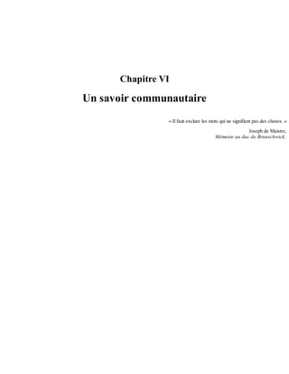 Chapitre	VI
Un	savoir	communautaire
«	Il	faut	exclure	les	mots	qui	ne	signifient	pas	des	choses.	»
Joseph	de	Maistre,
Mémoire	au	duc	de	Brunschwick.
 