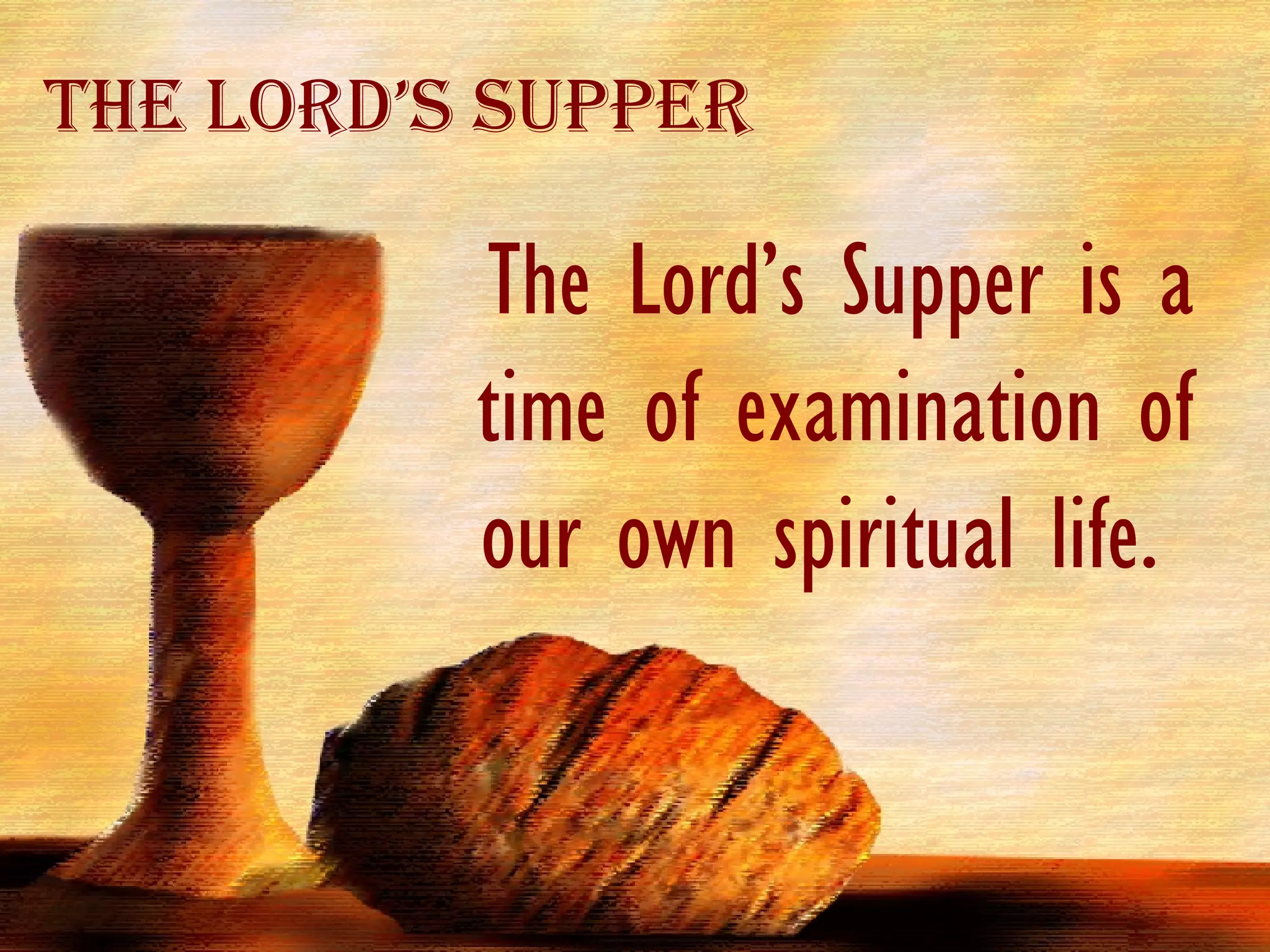 The Lord’s Supper is a time of examination of our own spiritual life.  The Lord’s Supper 