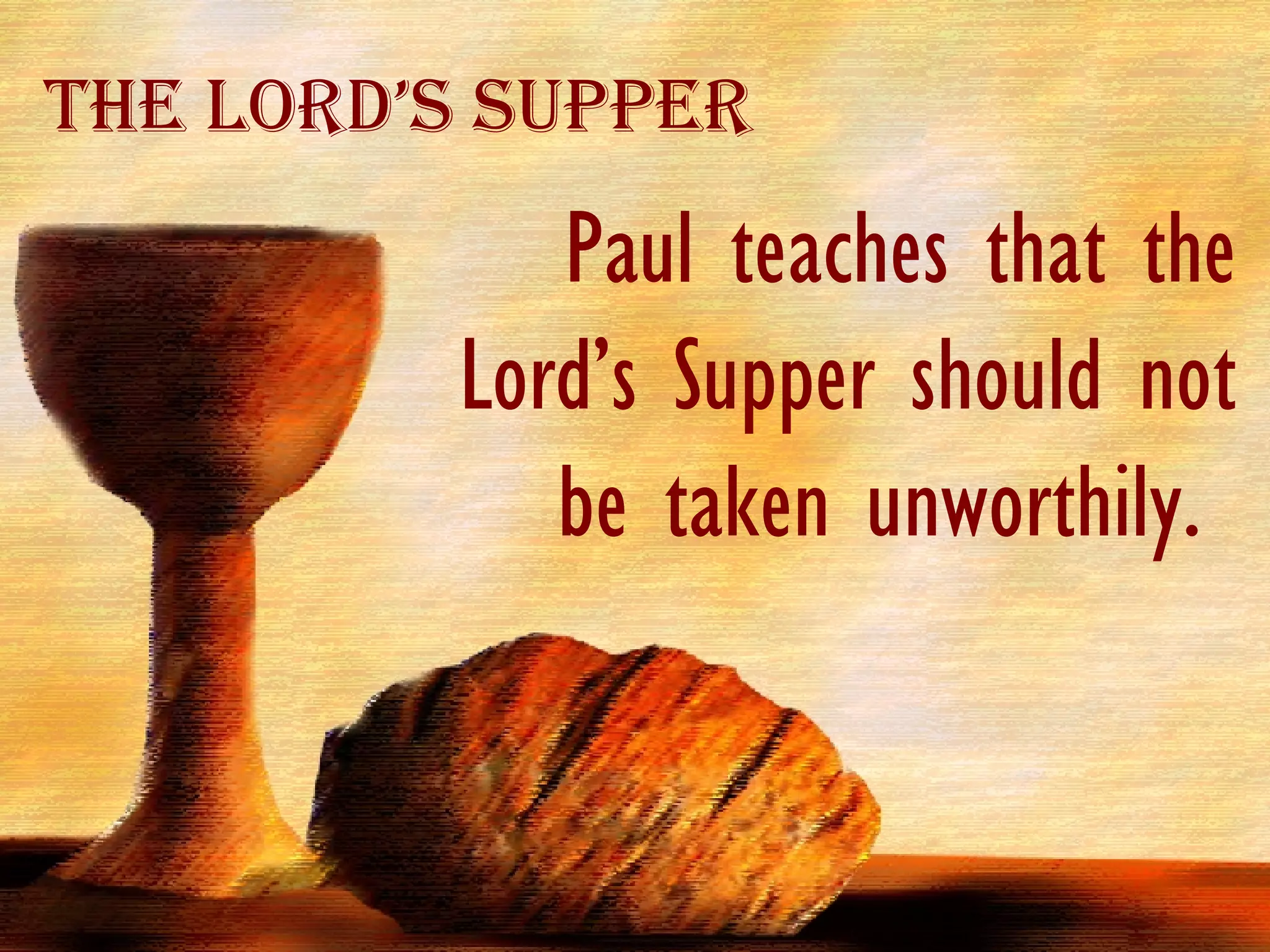 Paul teaches that the Lord’s Supper should not be taken unworthily.  The Lord’s Supper 