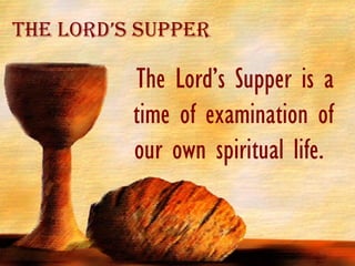 The Lord’s Supper is a time of examination of our own spiritual life.  The Lord’s Supper 