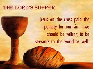 Jesus on the cross paid the penalty for our sin—we should be willing to be servants to the world as well. The Lord’s Supper 
