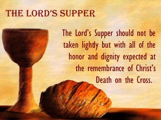 The Lord’s Supper should not be taken lightly but with all of the honor and dignity expected at the remembrance of Christ’s Death on the Cross.  The Lord’s Supper 