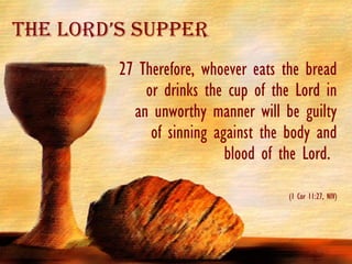 27  Therefore, whoever eats the bread or drinks the cup of the Lord in an unworthy manner will be guilty of sinning against the body and blood of the Lord.  (1 Cor 11:27, NIV) The Lord’s Supper 