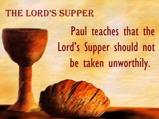 Paul teaches that the Lord’s Supper should not be taken unworthily.  The Lord’s Supper 