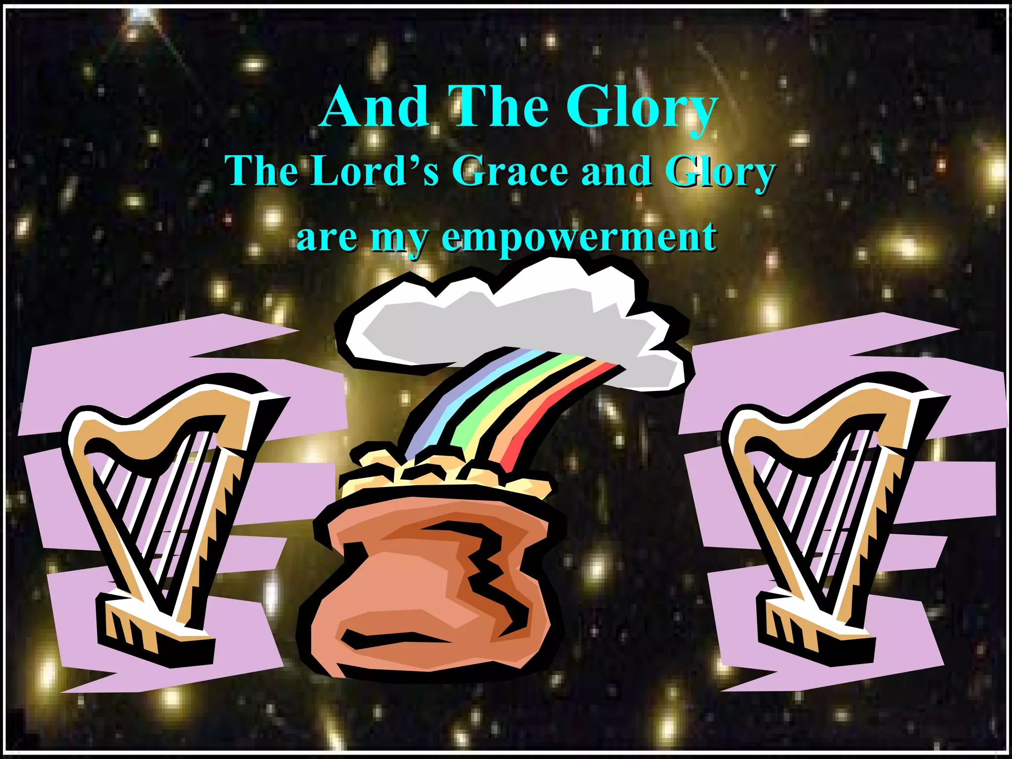 And The Glory
The Lord’s Grace and GloryThe Lord’s Grace and Glory
are my empowermentare my empowerment
 