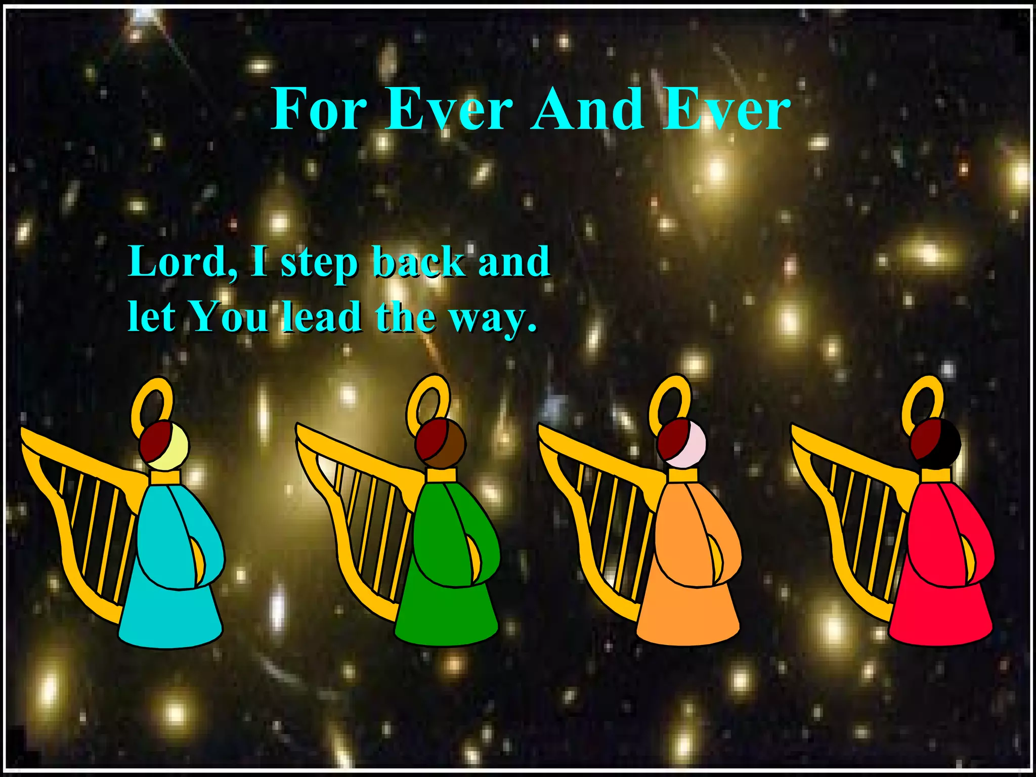 For Ever And Ever
Lord, I step back andLord, I step back and
let You lead the way.let You lead the way.
 