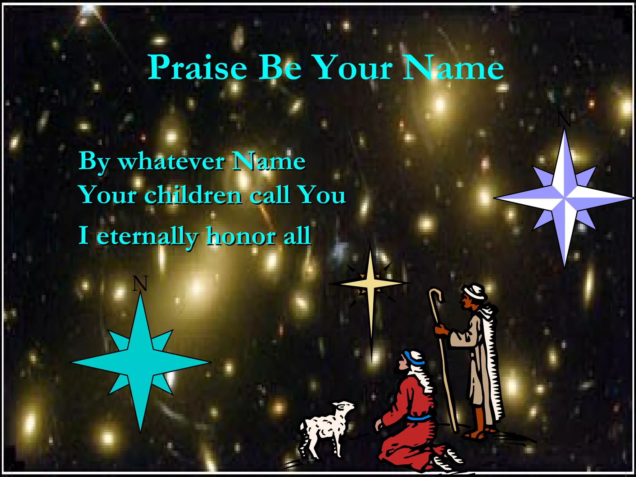 Praise Be Your Name
By whatever NameBy whatever Name
Your children call YouYour children call You
I eternally honor allI eternally honor all
 