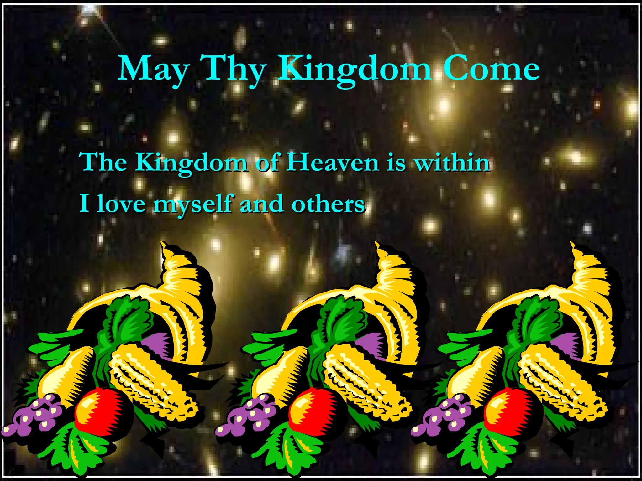 May Thy Kingdom Come
The Kingdom of Heaven is withinThe Kingdom of Heaven is within
I love myself and othersI love myself and others
 