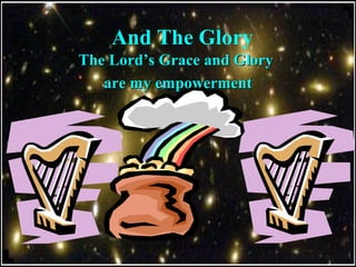 And The Glory
The Lord’s Grace and GloryThe Lord’s Grace and Glory
are my empowermentare my empowerment
 