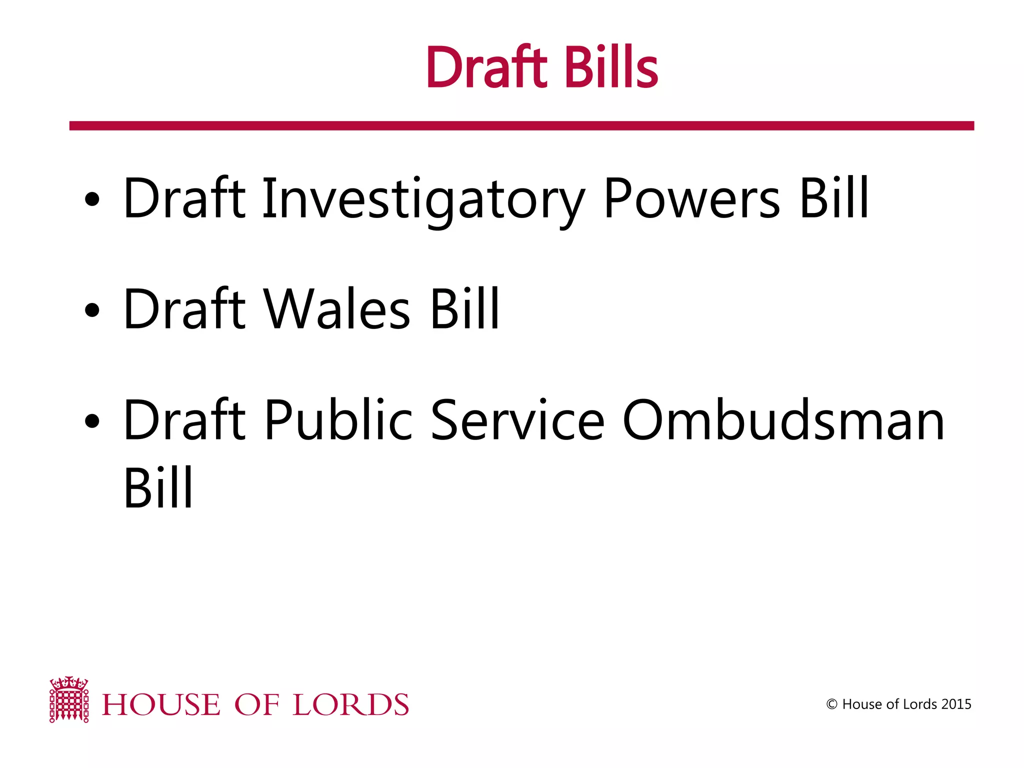 © House of Lords 2015
Draft Bills
• Draft Investigatory Powers Bill
• Draft Wales Bill
• Draft Public Service Ombudsman
Bill