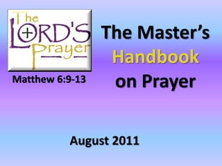 The Master’s
                  Handbook
Matthew 6:9-13    on Prayer

          August 2011
 