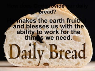 How does God provide our daily bread? He makes the earth fruitful and blesses us with the ability to work for the things we need. 