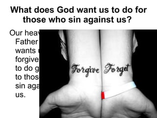 What does God want us to do for those who sin against us?   Our heavenly Father wants us to forgive and to do good to those who sin against us. 