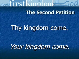 The Second Petition Thy kingdom come. Your kingdom come. 