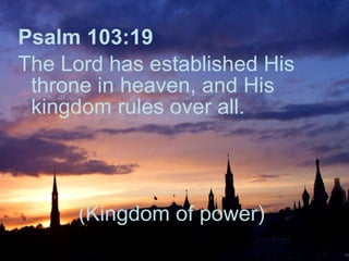 Psalm 103:19   The Lord has established His throne in heaven, and His kingdom rules over all.  (Kingdom of power) 