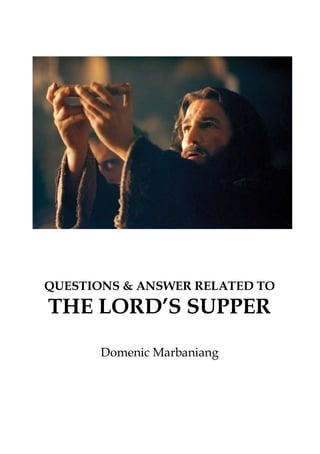 THE LORD’S SUPPER: Q & A

QUESTIONS & ANSWER RELATED TO

THE LORD’S SUPPER
Domenic Marbaniang

marbaniang.com

 