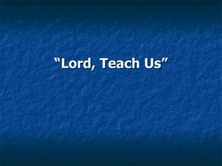 “ Lord, Teach Us” 