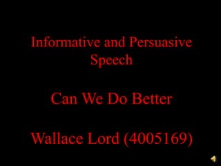 Informative and Persuasive Speech Can We Do Better Wallace Lord (4005169) 