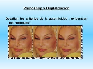 Photoshop y Digitalización

Desafían los criterios de la autenticidad , evidencian
  los “retoques”.
 