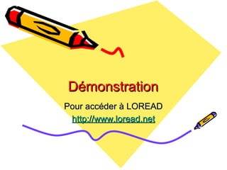 Démonstration Pour accéder à LOREAD http://www.loread.net 