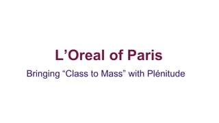 L’Oreal of Paris
Bringing “Class to Mass” with Plénitude
 