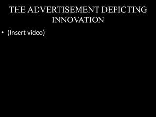 THE ADVERTISEMENT DEPICTING
INNOVATION
• (Insert video)
 
