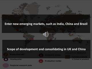 Enter new emerging markets, such as India, China and Brazil
Scope of development and consolidating in UK and China
 