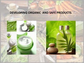 DEVELOPING ORGANIC AND SAFE PRODUCTS
 