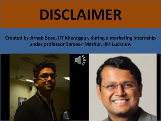 DISCLAIMER
Created by Arnab Bose, IIT Kharagpur, during a marketing internship
under professor Sameer Mathur, IIM Lucknow
 