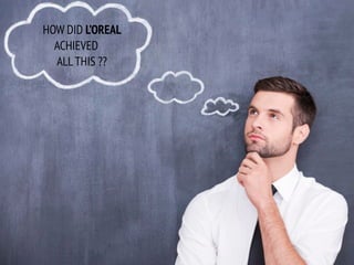 HOW DID L’OREAL
ACHIEVED
ALL THIS ??
 
