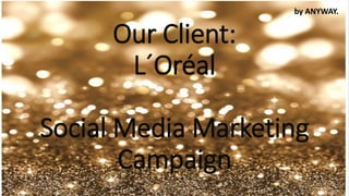 Our Client:
L´Oréal
Social Media Marketing
Campaign
by ANYWAY.
 