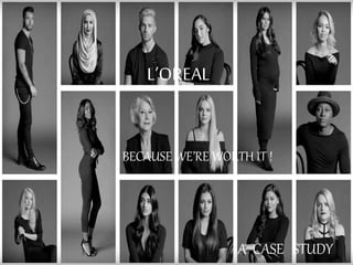 loreal
BECAUSE WE’RE WORTH IT !
L’OREAL
A CASE STUDY
 