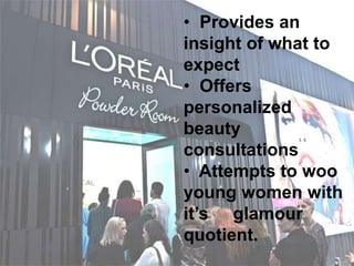 • Provides an
insight of what to
expect
• Offers
personalized
beauty
consultations
• Attempts to woo
young women with
it’s glamour
quotient.
 