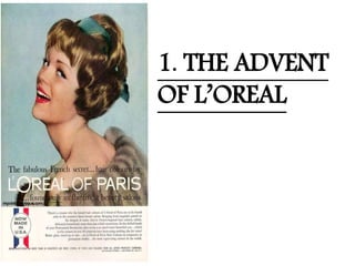 1. THE ADVENT
OF L’OREAL
 