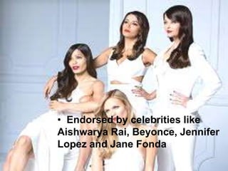 • Endorsed by celebrities like
Aishwarya Rai, Beyonce, Jennifer
Lopez and Jane Fonda
 