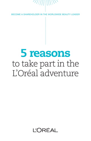 BECOME A SHAREHOLDER IN THE WORLDWIDE BEAUTY LEADER




      5 reasons
to take part in the
L’Oréal adventure
 