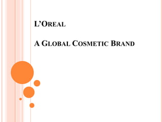 L’OREAL
A GLOBAL COSMETIC BRAND
 