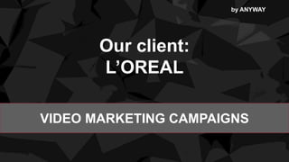 Our client:
L’OREAL
by ANYWAY
VIDEO MARKETING CAMPAIGNS
 