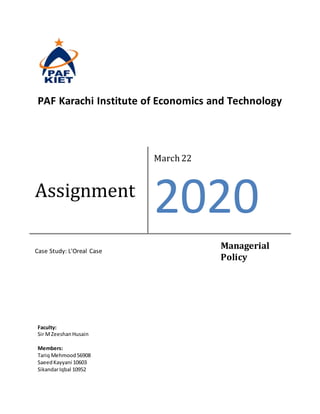 PAF Karachi Institute of Economics and Technology
Faculty:
Sir MZeeshanHusain
Members:
Tariq Mehmood56908
SaeedKayyani 10603
SikandarIqbal 10952
Assignment
March 22
2020
Case Study: L'Oreal Case
Managerial
Policy
 