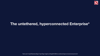 The untethered, hyperconnected Enterprise*




      *siehe auch: Irving Wladawsky-Berger: http://blog.irvingwb.com/blog/2012/06/the-untethered-hyperconnected-enterprise.html
 