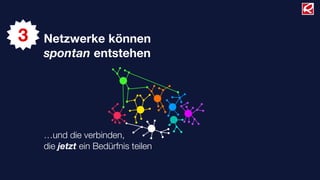 3   Netzwerke können
    spontan entstehen




    …und die verbinden,
    die jetzt ein Bedürfnis teilen
 