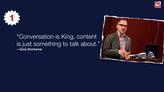 1
    “Conversation is King, content
    is just something to talk about.”
    —Cory Doctorow
 